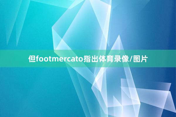 但footmercato指出体育录像/图片