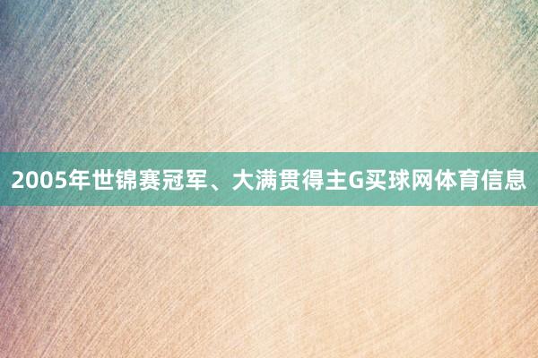 2005年世锦赛冠军、大满贯得主G买球网体育信息