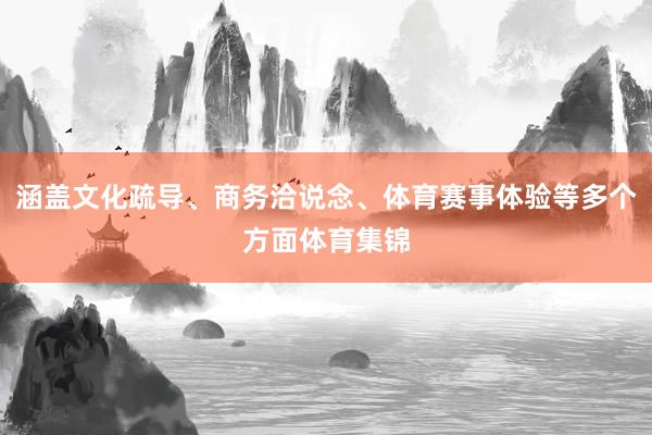 涵盖文化疏导、商务洽说念、体育赛事体验等多个方面体育集锦