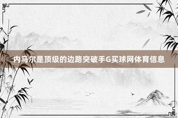 内马尔是顶级的边路突破手G买球网体育信息