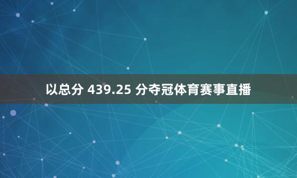 以总分 439.25 分夺冠体育赛事直播