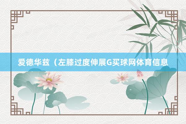 爱德华兹（左膝过度伸展G买球网体育信息