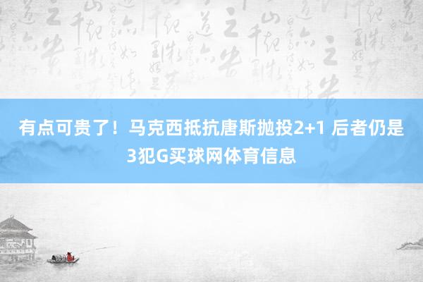 有点可贵了！马克西抵抗唐斯抛投2+1 后者仍是3犯G买球网体育信息