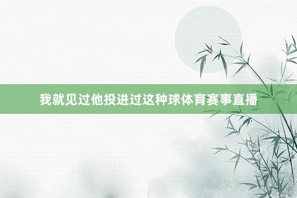我就见过他投进过这种球体育赛事直播