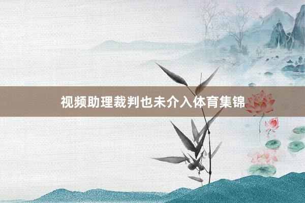 视频助理裁判也未介入体育集锦