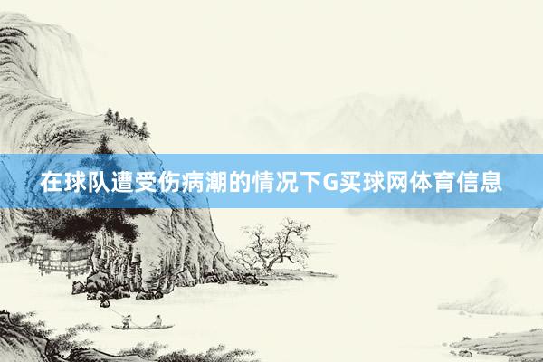 在球队遭受伤病潮的情况下G买球网体育信息