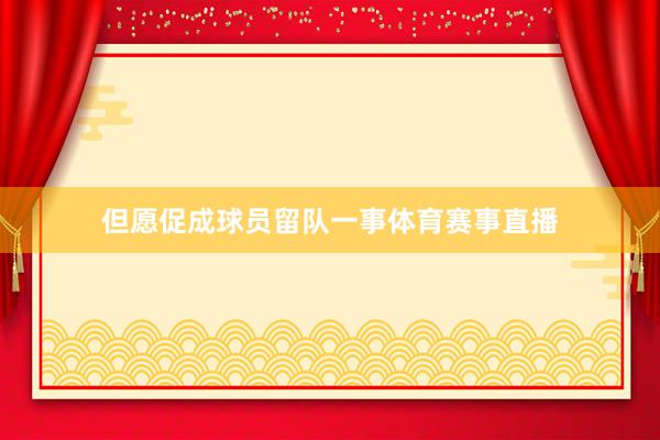 但愿促成球员留队一事体育赛事直播