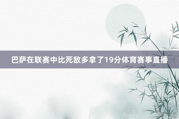 巴萨在联赛中比死敌多拿了19分体育赛事直播