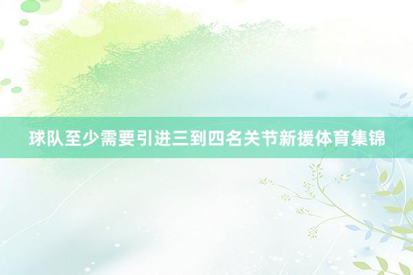 球队至少需要引进三到四名关节新援体育集锦