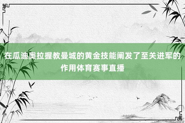 在瓜迪奥拉握教曼城的黄金技能阐发了至关进军的作用体育赛事直播