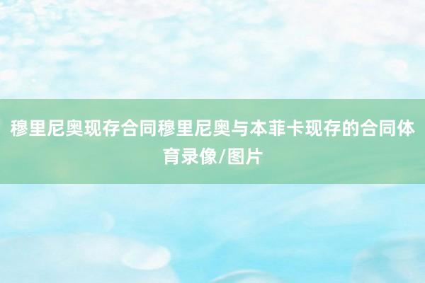 穆里尼奥现存合同穆里尼奥与本菲卡现存的合同体育录像/图片