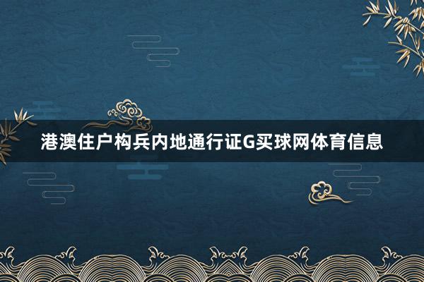 港澳住户构兵内地通行证G买球网体育信息