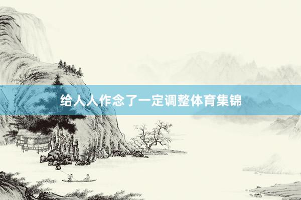 给人人作念了一定调整体育集锦