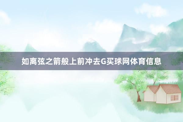 如离弦之箭般上前冲去G买球网体育信息