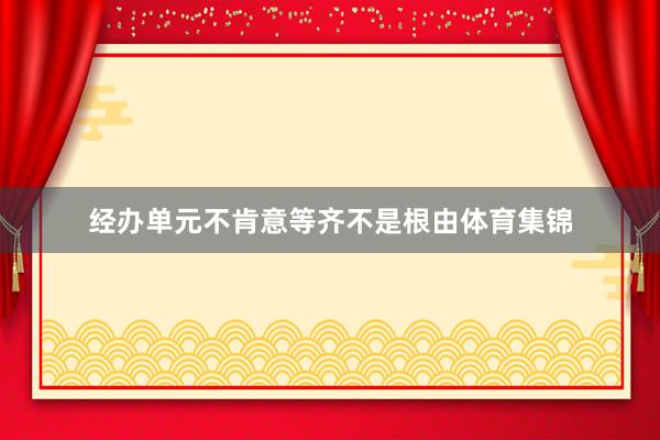 经办单元不肯意等齐不是根由体育集锦