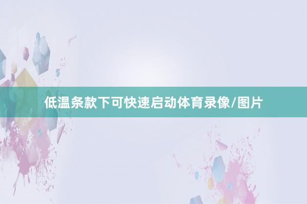 低温条款下可快速启动体育录像/图片