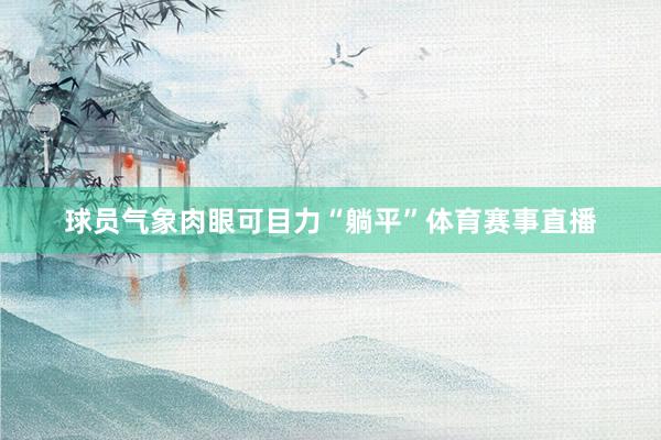 球员气象肉眼可目力“躺平”体育赛事直播