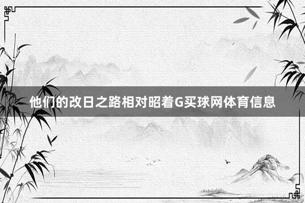 他们的改日之路相对昭着G买球网体育信息