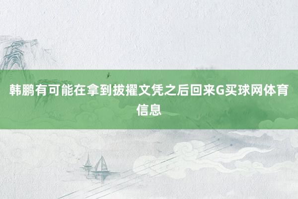 韩鹏有可能在拿到拔擢文凭之后回来G买球网体育信息