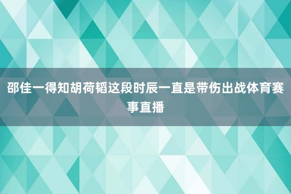 邵佳一得知胡荷韬这段时辰一直是带伤出战体育赛事直播