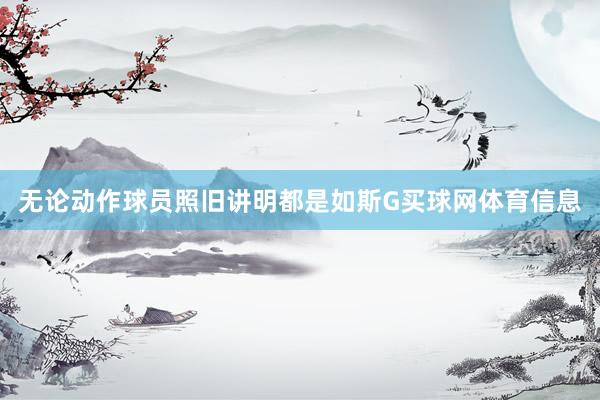 无论动作球员照旧讲明都是如斯G买球网体育信息