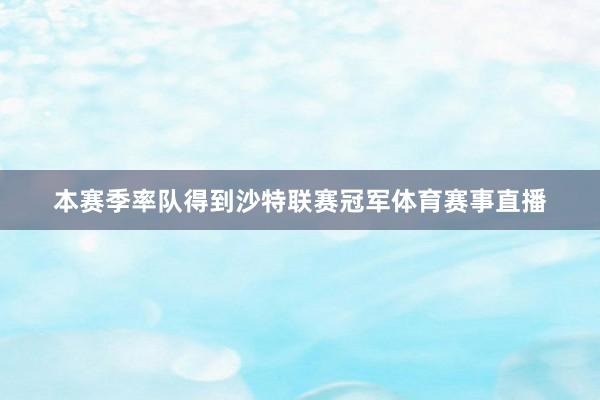 本赛季率队得到沙特联赛冠军体育赛事直播