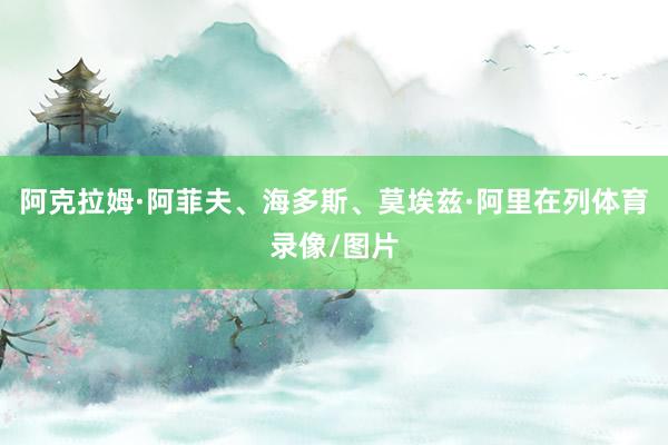 阿克拉姆·阿菲夫、海多斯、莫埃兹·阿里在列体育录像/图片