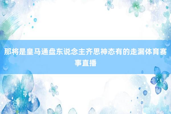 那将是皇马通盘东说念主齐思神态有的走漏体育赛事直播