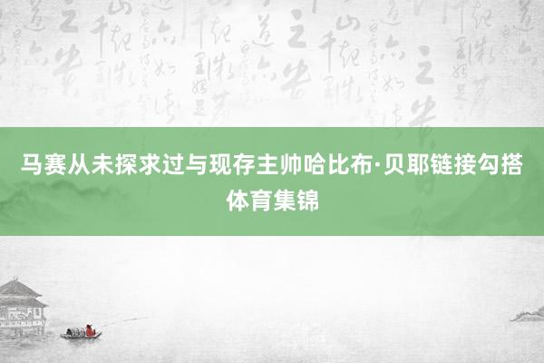 马赛从未探求过与现存主帅哈比布·贝耶链接勾搭体育集锦