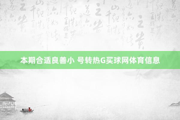本期合适良善小 号转热G买球网体育信息