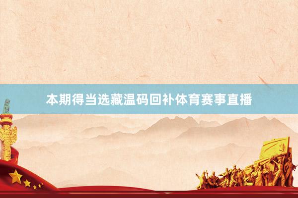 本期得当选藏温码回补体育赛事直播