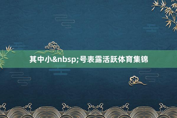 其中小&nbsp;号表露活跃体育集锦