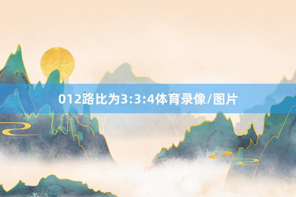 012路比为3:3:4体育录像/图片