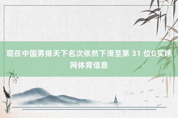 现在中国男排天下名次依然下滑至第 31 位G买球网体育信息