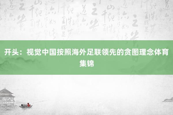 开头：视觉中国按照海外足联领先的贪图理念体育集锦