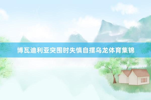 博瓦迪利亚突围时失慎自摆乌龙体育集锦