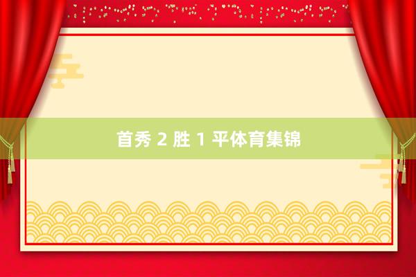 首秀 2 胜 1 平体育集锦
