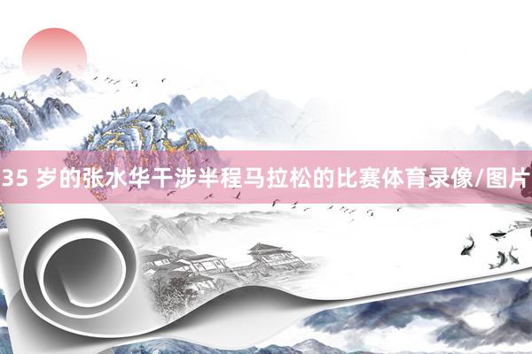 35 岁的张水华干涉半程马拉松的比赛体育录像/图片